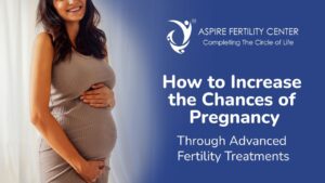 How to Increase the Chances of Pregnancy Through Advanced Fertility Treatments