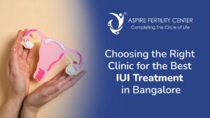 Choosing the Right Clinic for the Best IUI Treatment in Bangalore